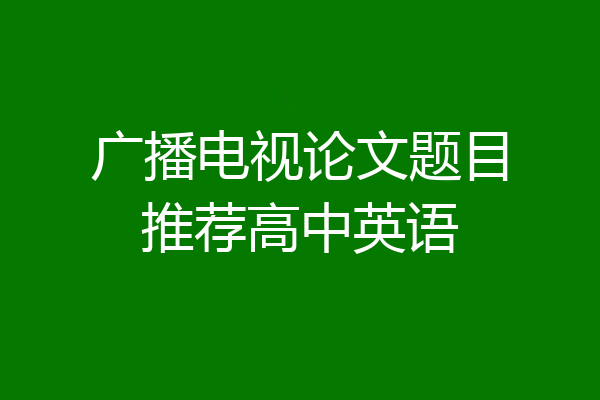 广播电视论文题目推荐高中英语