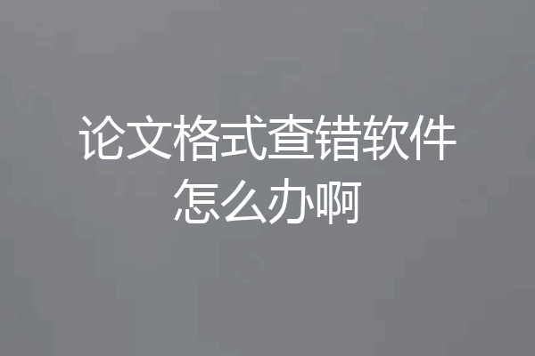 论文格式查错软件怎么办啊