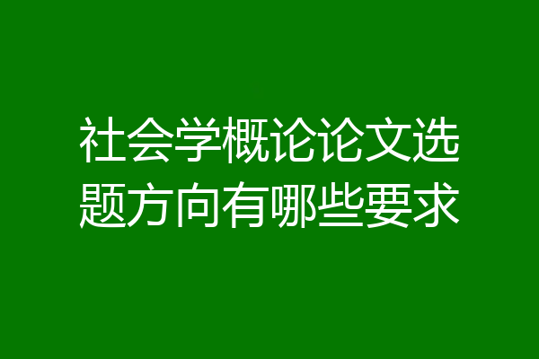 社会学概论论文选题方向有哪些要求