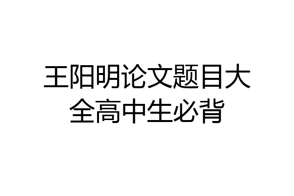 王阳明论文题目大全高中生必背
