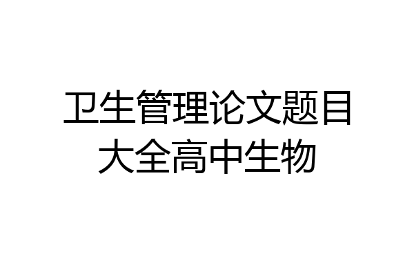 卫生管理论文题目大全高中生物