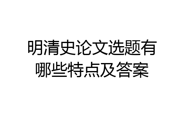 明清史论文选题有哪些特点及答案