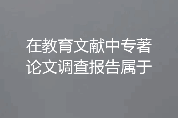 在教育文献中专著论文调查报告属于
