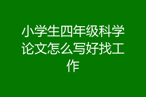 小学生四年级科学论文怎么写好找工作