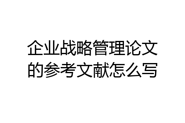 企业战略管理论文的参考文献怎么写