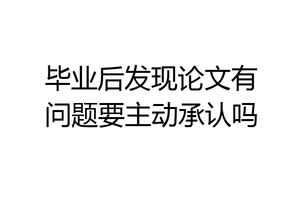 毕业后发现论文有问题要主动承认吗