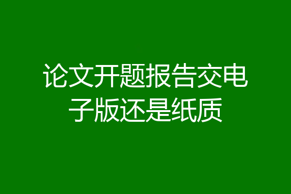 论文开题报告交电子版还是纸质