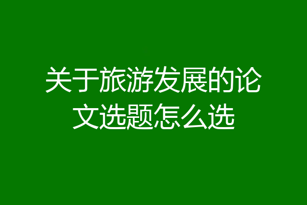 关于旅游发展的论文选题怎么选