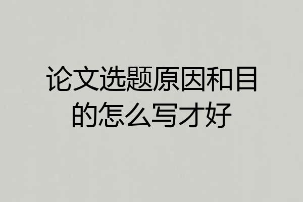 论文选题原因和目的怎么写才好