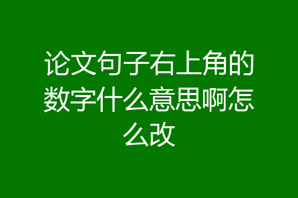 论文句子右上角的数字什么意思啊怎么改