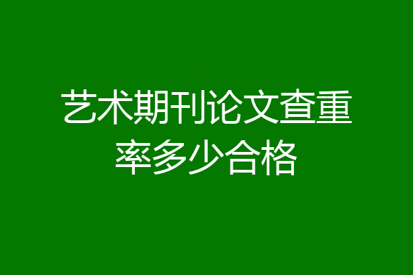 艺术期刊论文查重率多少合格