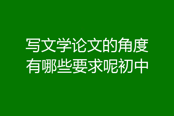 写文学论文的角度有哪些要求呢初中