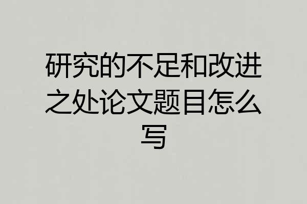 研究的不足和改进之处论文题目怎么写