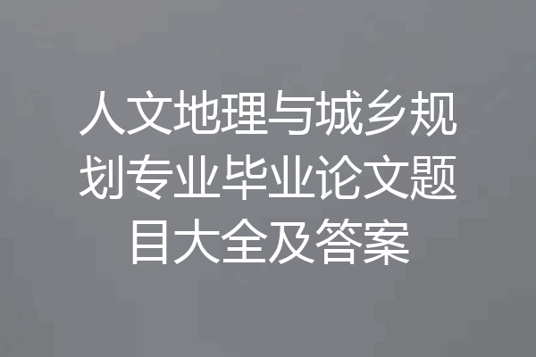 人文地理与城乡规划专业毕业论文题目大全及答案