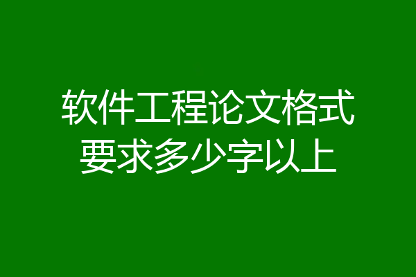 软件工程论文格式要求多少字以上