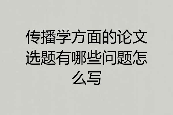 传播学方面的论文选题有哪些问题怎么写