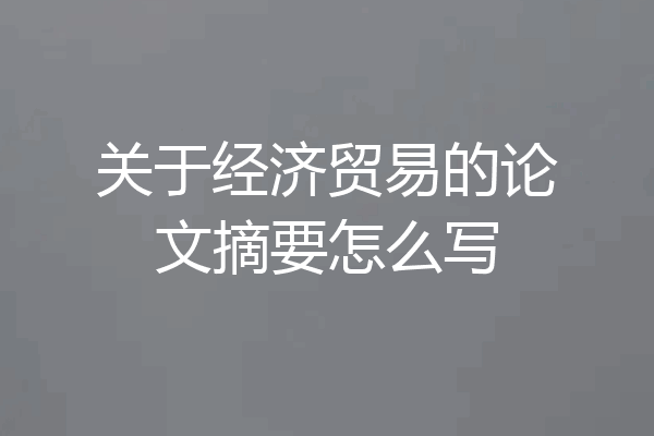 关于经济贸易的论文摘要怎么写