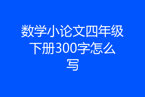 数学小论文四年级下册300字怎么写