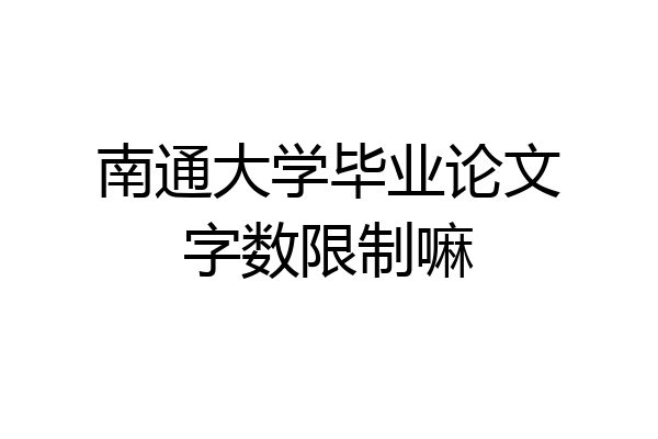 南通大学毕业论文字数限制嘛