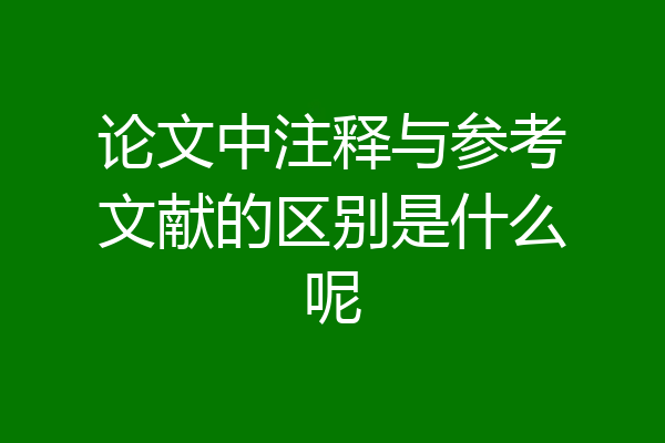 论文中注释与参考文献的区别是什么呢