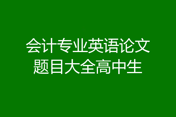 会计专业英语论文题目大全高中生