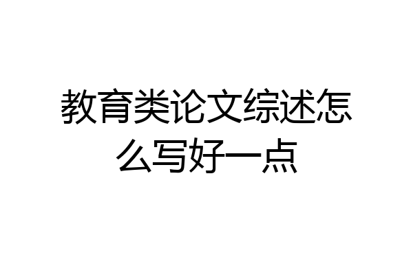 教育类论文综述怎么写好一点