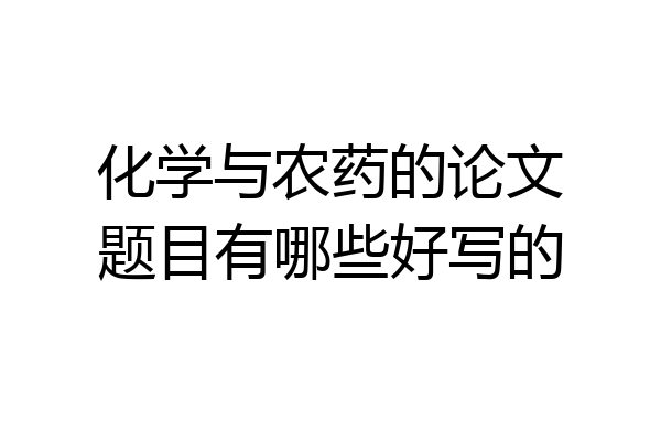 化学与农药的论文题目有哪些好写的