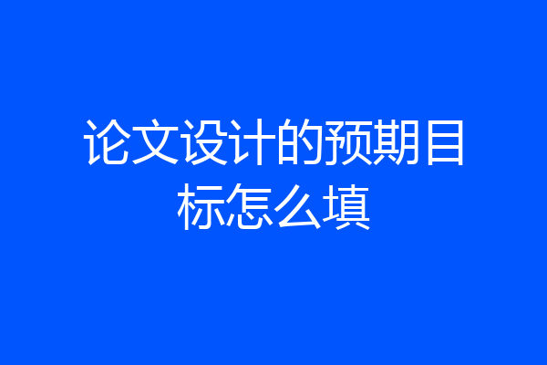 论文设计的预期目标怎么填
