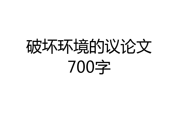 破坏环境的议论文700字
