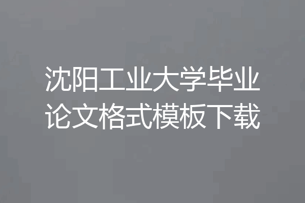 沈阳工业大学毕业论文格式模板下载