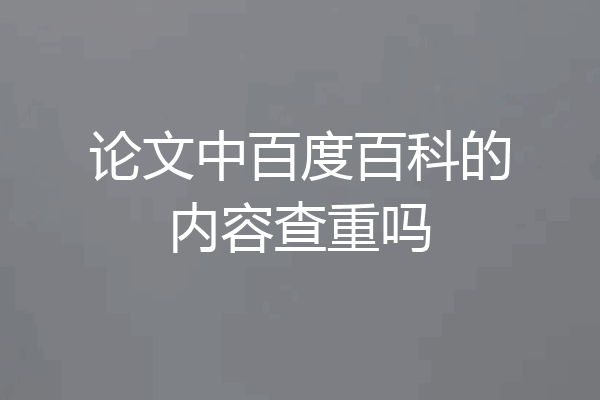 论文中百度百科的内容查重吗