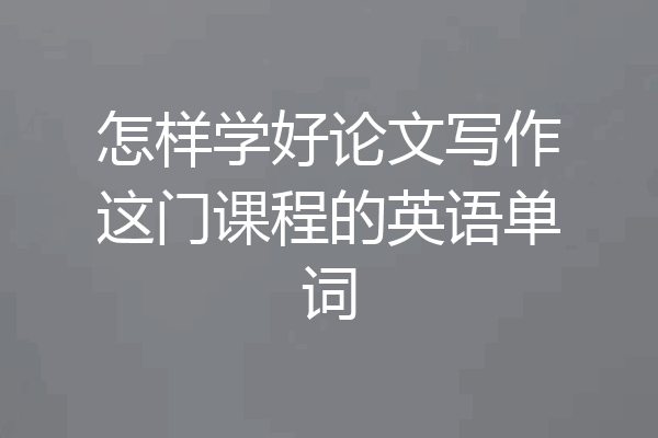 怎样学好论文写作这门课程的英语单词