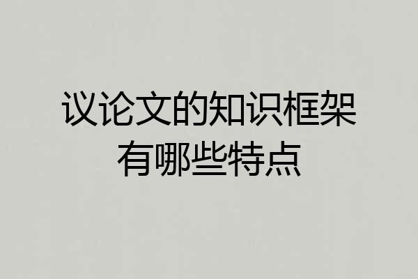 议论文的知识框架有哪些特点