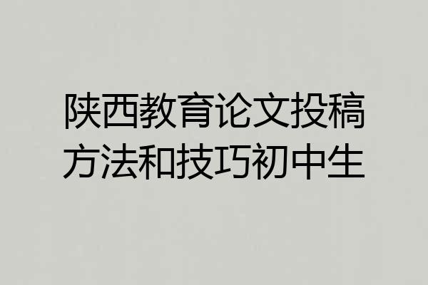 陕西教育论文投稿方法和技巧初中生