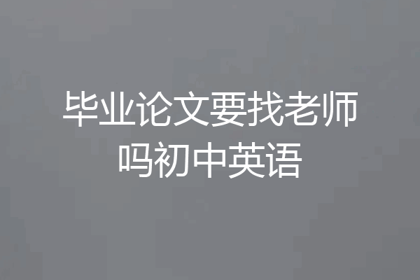 毕业论文要找老师吗初中英语