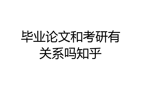 毕业论文和考研有关系吗知乎