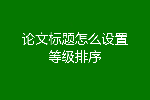 论文标题怎么设置等级排序