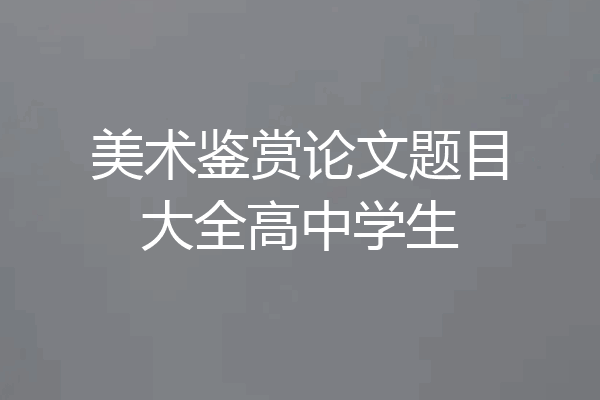 美术鉴赏论文题目大全高中学生