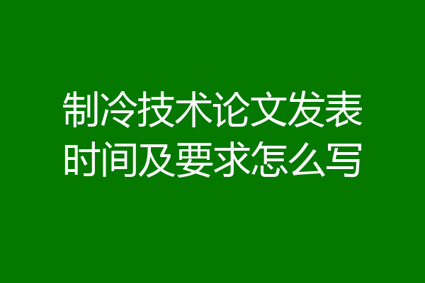 制冷技术论文发表时间及要求怎么写