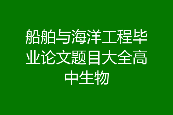 船舶与海洋工程毕业论文题目大全高中生物