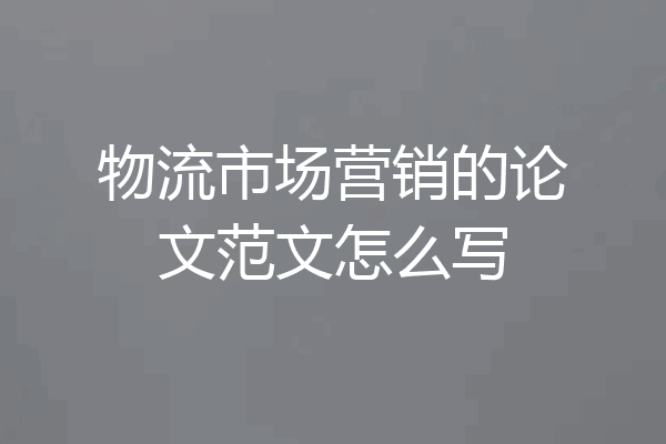物流市场营销的论文范文怎么写