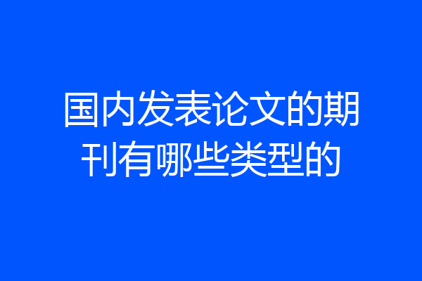 国内发表论文的期刊有哪些类型的