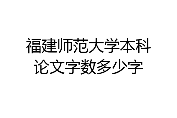 福建师范大学本科论文字数多少字