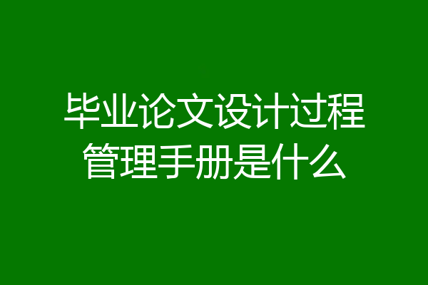毕业论文设计过程管理手册是什么