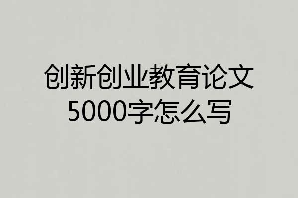 创新创业教育论文5000字怎么写