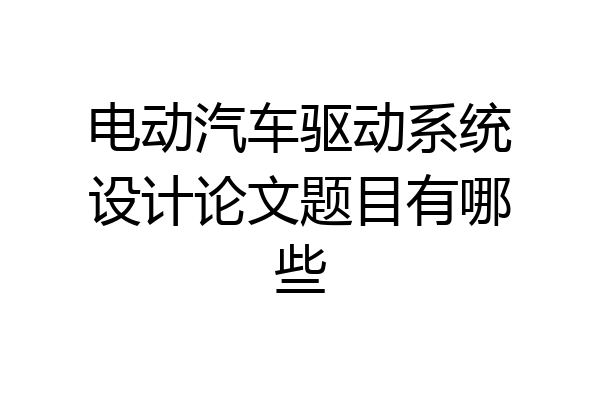 电动汽车驱动系统设计论文题目有哪些