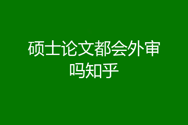 硕士论文都会外审吗知乎