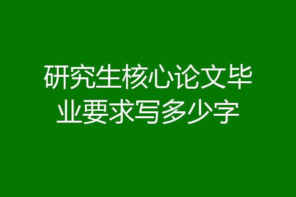研究生核心论文毕业要求写多少字