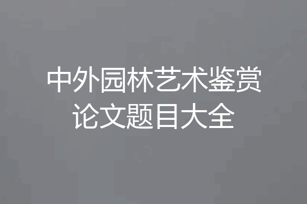 中外园林艺术鉴赏论文题目大全