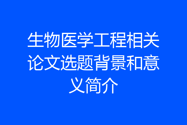 生物医学工程相关论文选题背景和意义简介